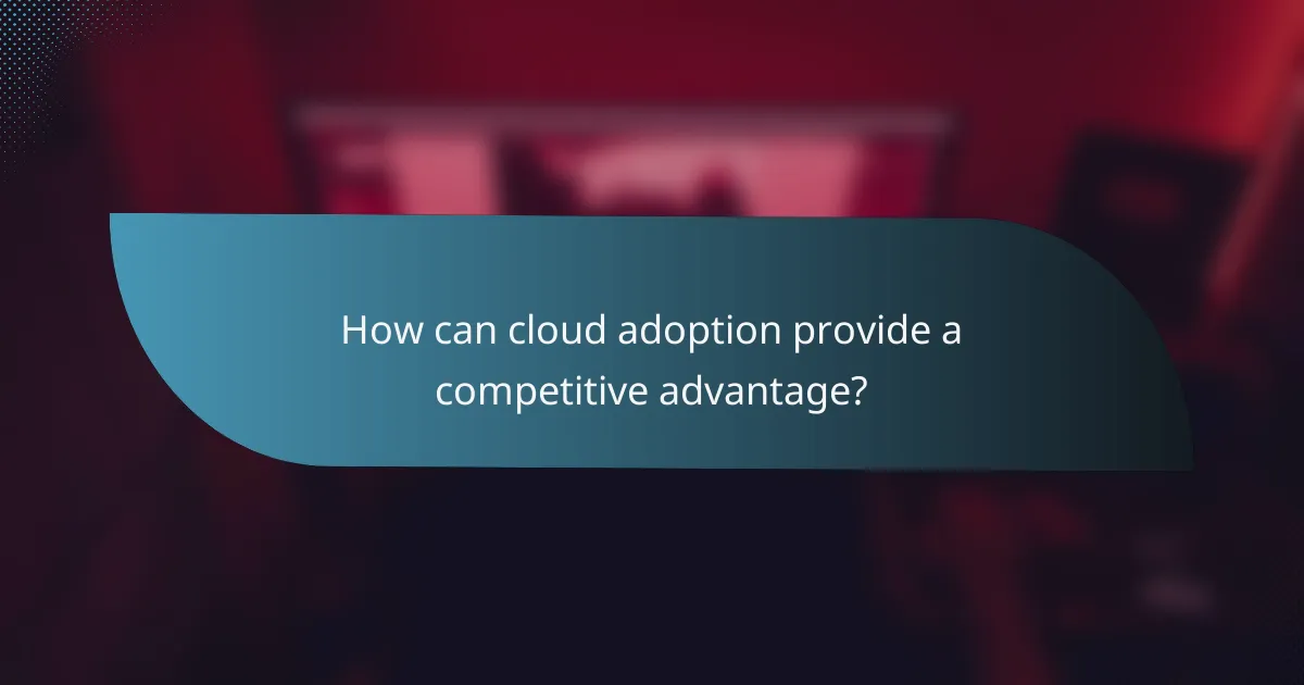 How can cloud adoption provide a competitive advantage?
