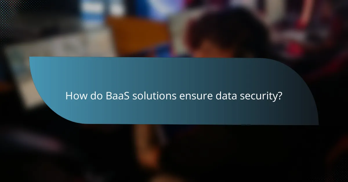 How do BaaS solutions ensure data security?