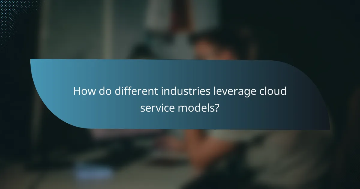 How do different industries leverage cloud service models?