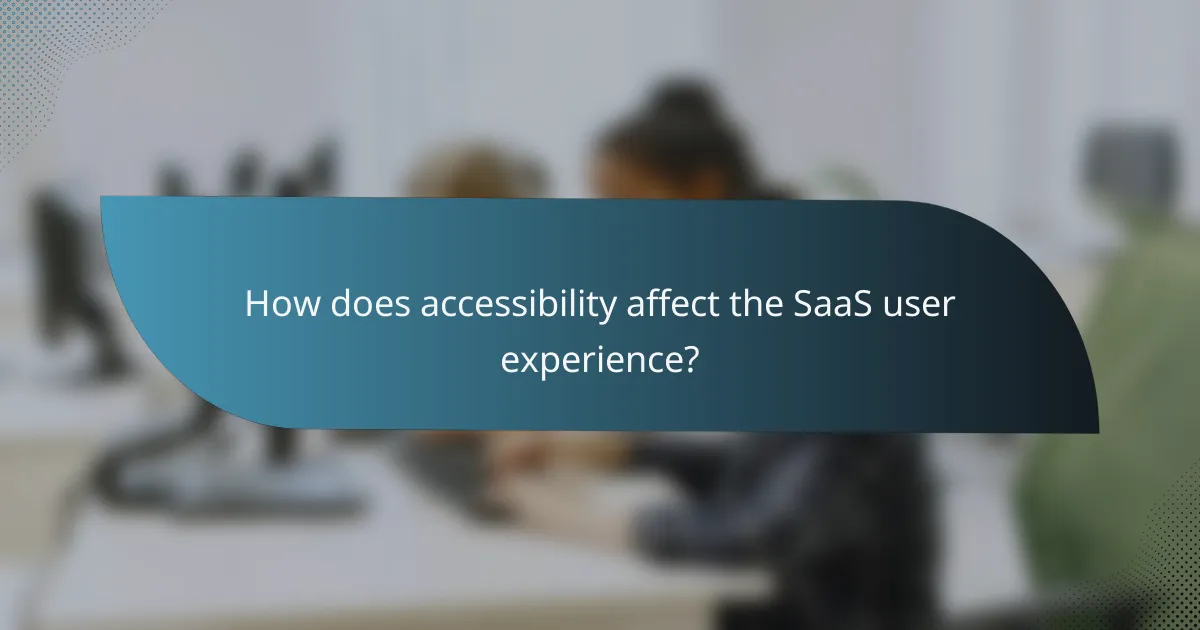 How does accessibility affect the SaaS user experience?
