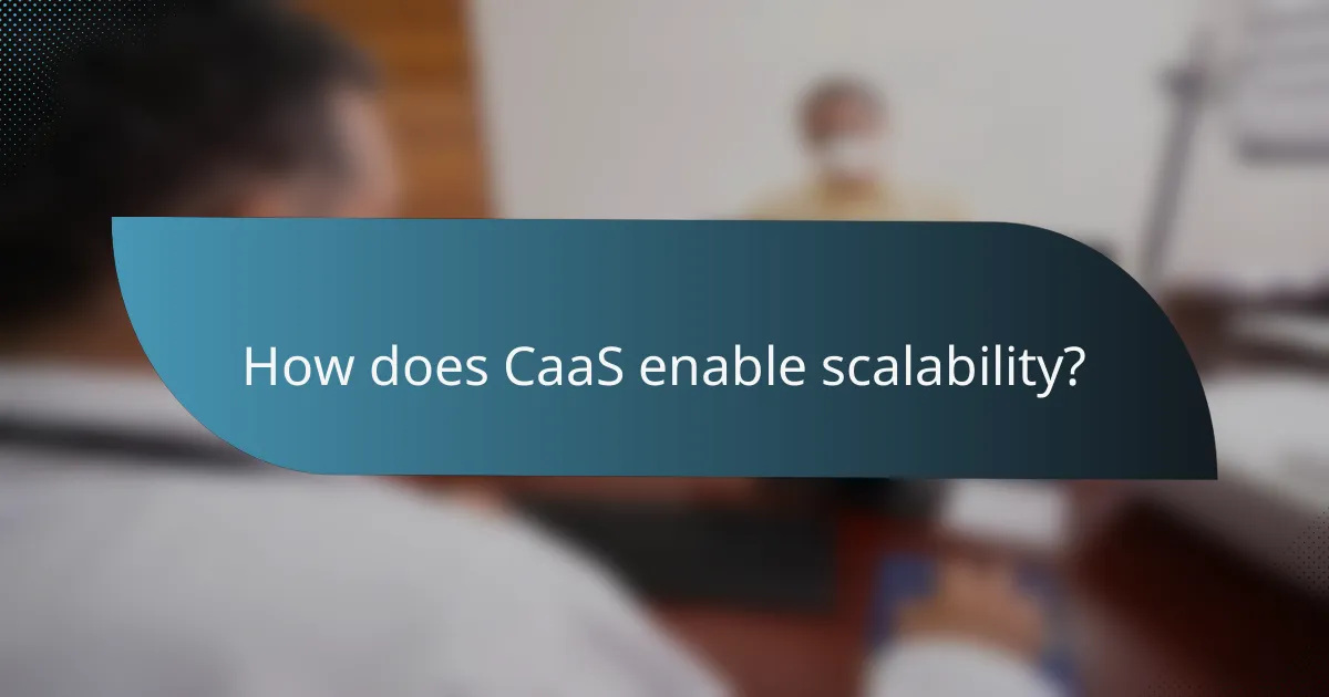 How does CaaS enable scalability?