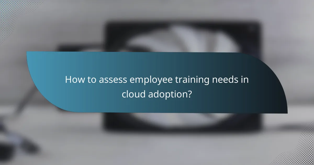 How to assess employee training needs in cloud adoption?