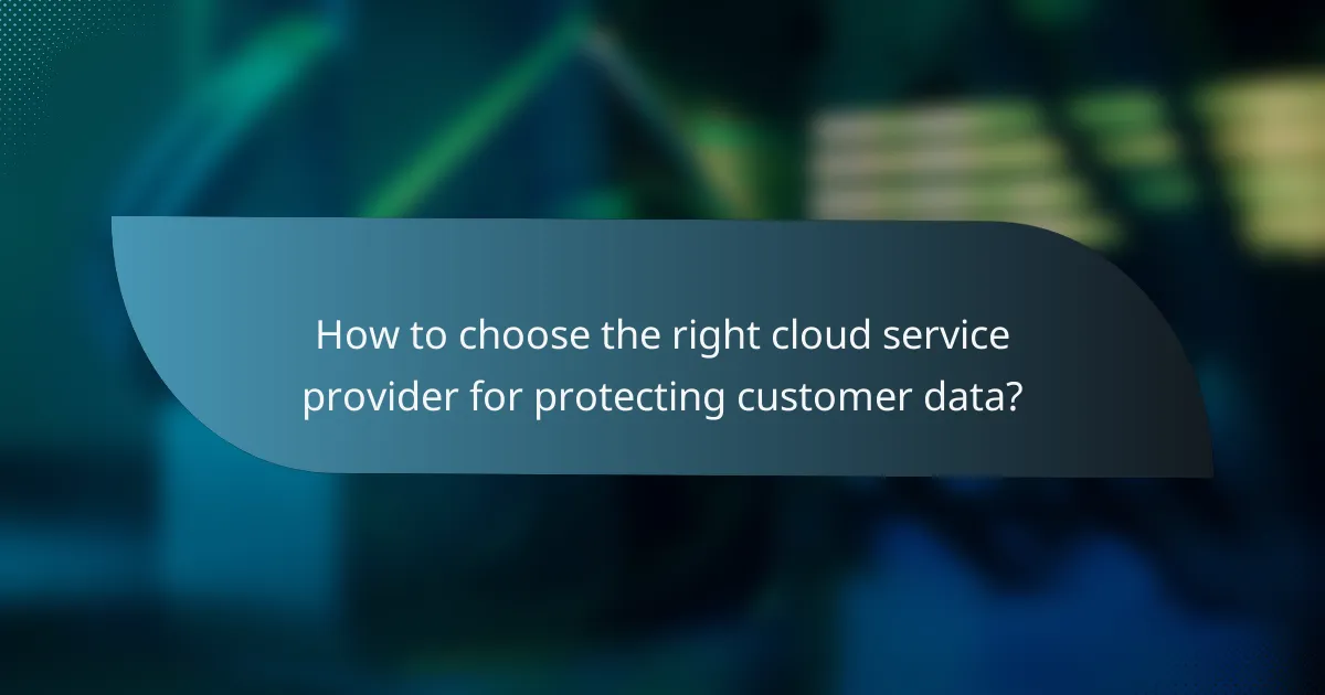 How to choose the right cloud service provider for protecting customer data?