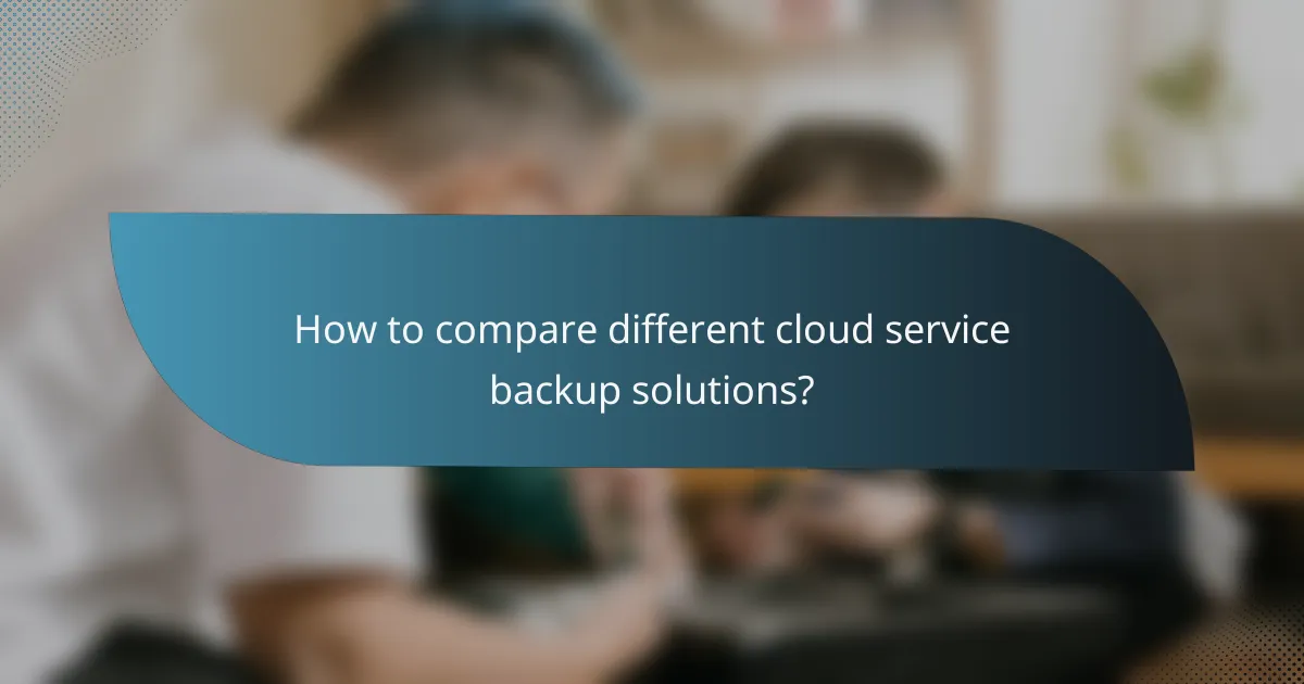 How to compare different cloud service backup solutions?