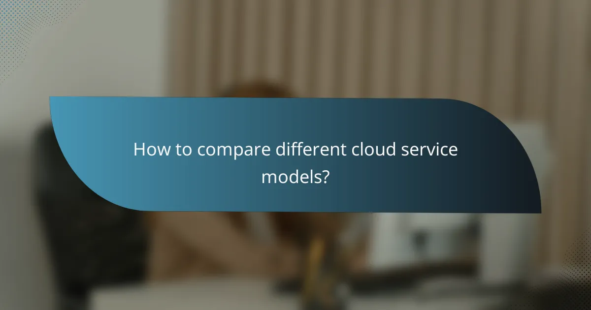 How to compare different cloud service models?