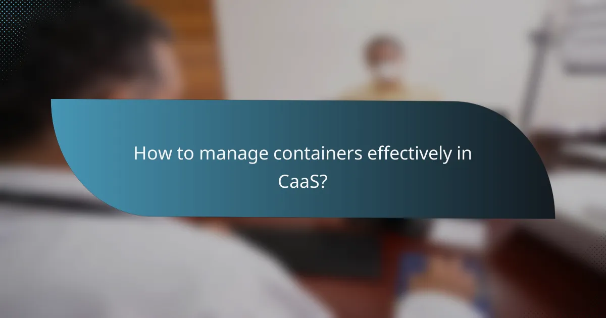 How to manage containers effectively in CaaS?