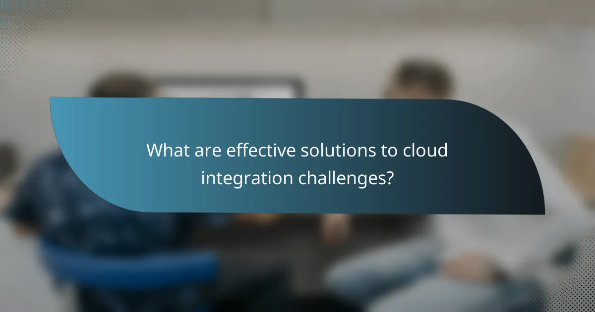 What are effective solutions to cloud integration challenges?