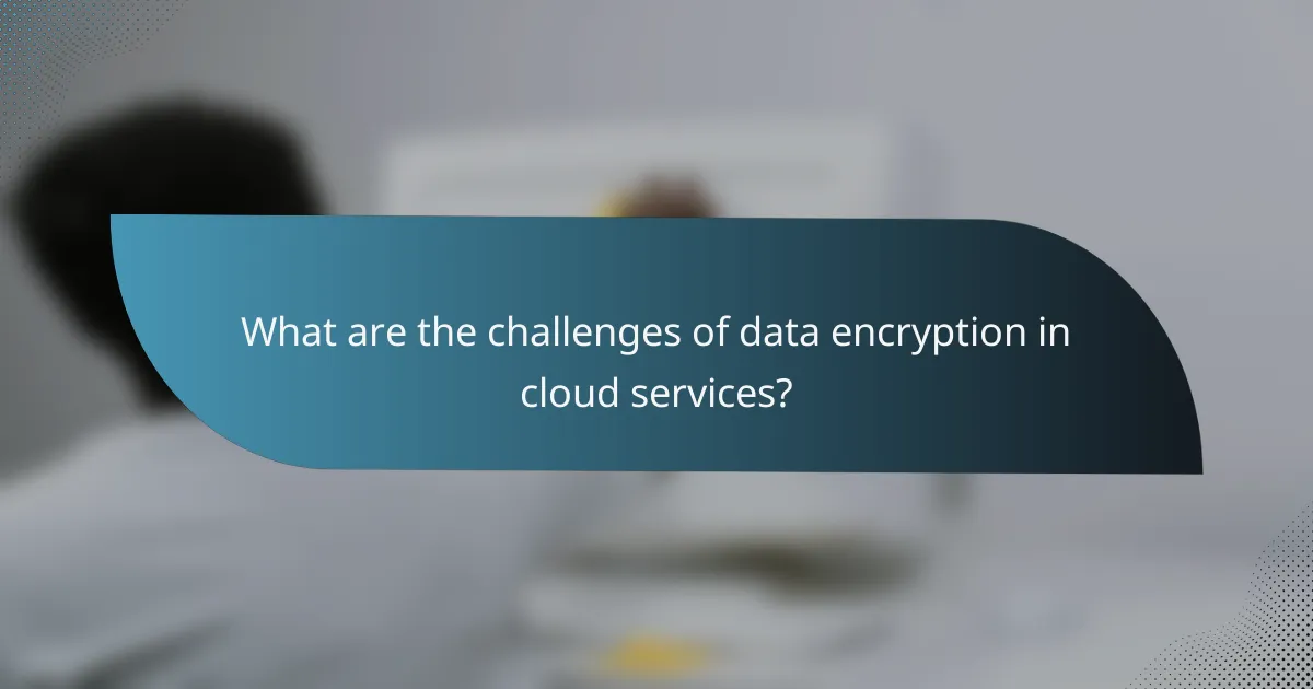 What are the challenges of data encryption in cloud services?