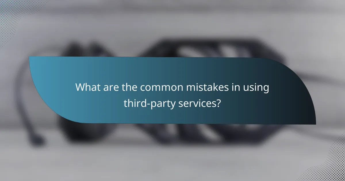 What are the common mistakes in using third-party services?