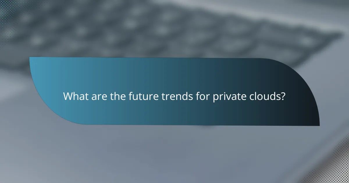 What are the future trends for private clouds?