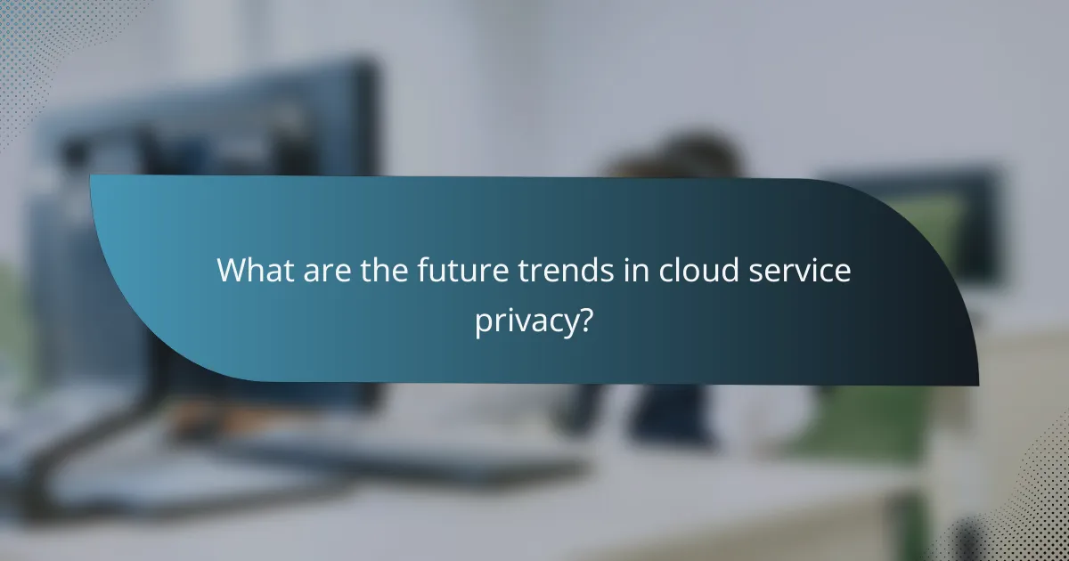 What are the future trends in cloud service privacy?