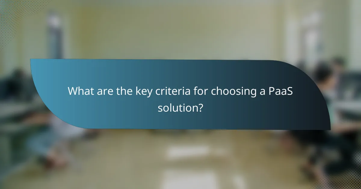 What are the key criteria for choosing a PaaS solution?