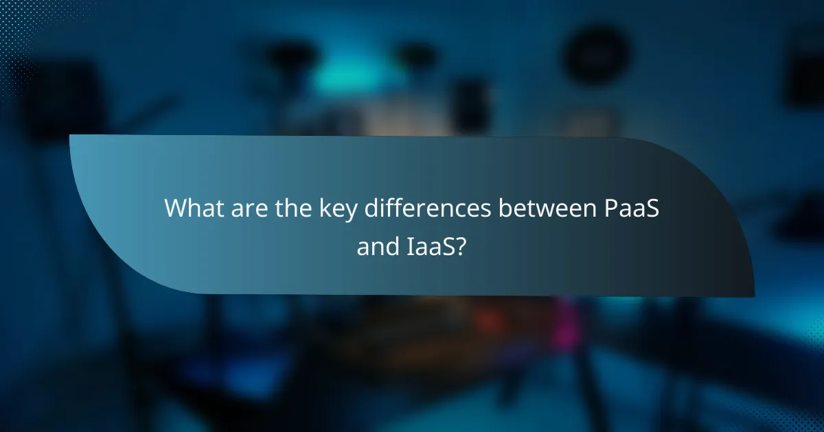What are the key differences between PaaS and IaaS?