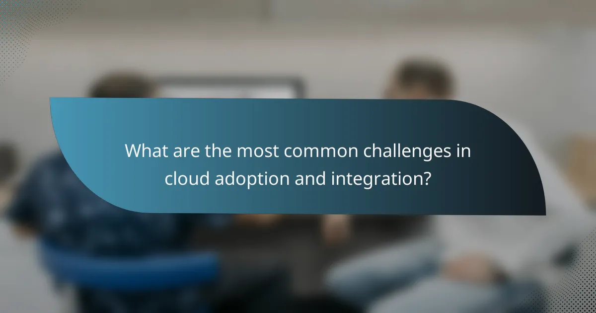 What are the most common challenges in cloud adoption and integration?