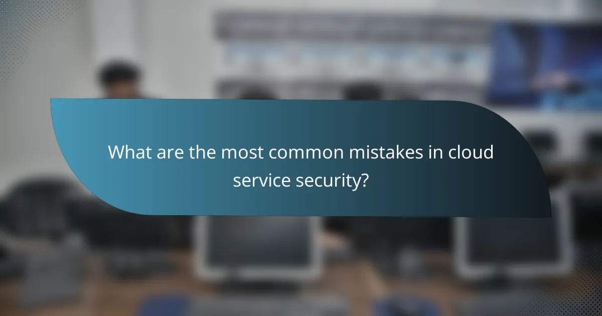 What are the most common mistakes in cloud service security?