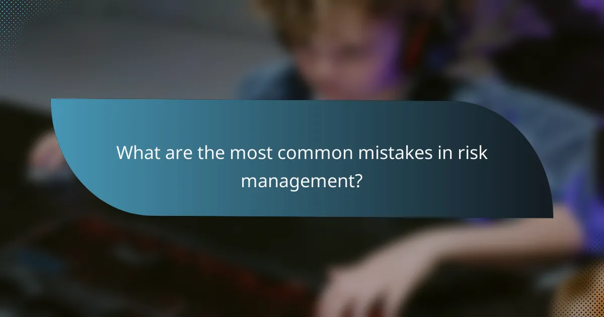 What are the most common mistakes in risk management?