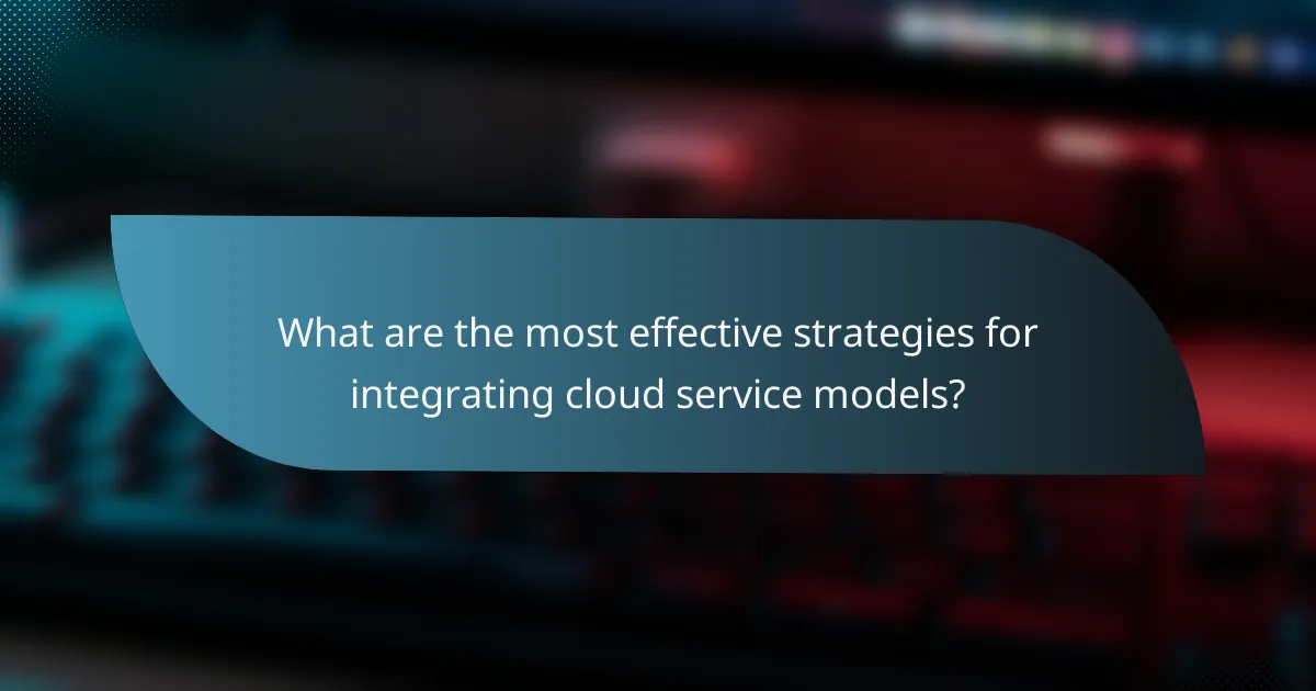 What are the most effective strategies for integrating cloud service models?