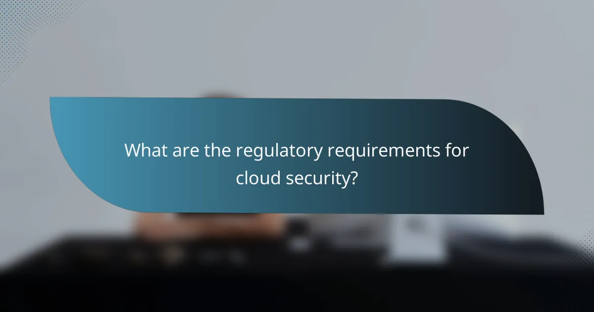 What are the regulatory requirements for cloud security?